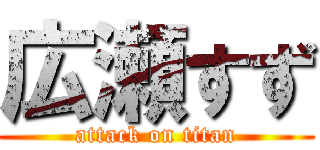 広瀬すず (attack on titan)