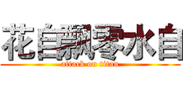 花自飘零水自 (attack on titan)