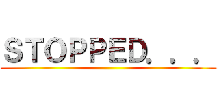 ＳＴＯＰＰＥＤ．．． ()