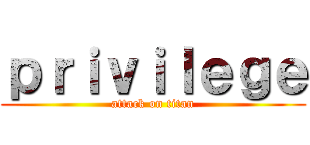 ｐｒｉｖｉｌｅｇｅ (attack on titan)