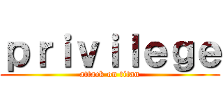 ｐｒｉｖｉｌｅｇｅ (attack on titan)