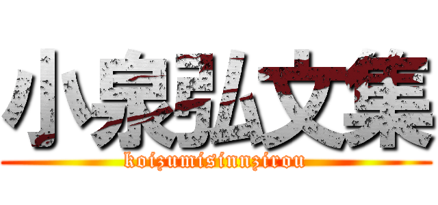 小泉弘文集 (koizumisinnzirou)