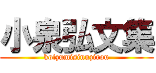 小泉弘文集 (koizumisinnzirou)