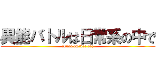 異能バトルは日常系の中で (attack on free day)