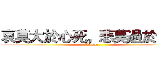 哀莫大於心死，悲莫過於無言 (Binson.)