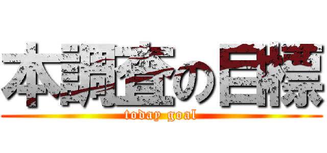 本調査の目標 (today goal)