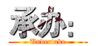 承办： (Undertake)
