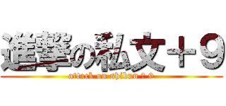 進撃の私文＋９ (attack on shibun ＆ 9)