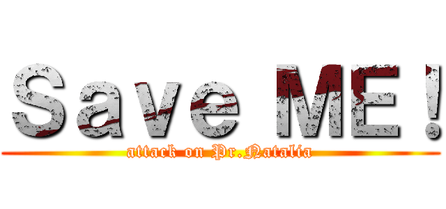 Ｓａｖｅ ＭＥ！ (attack on Pr.Natalia)