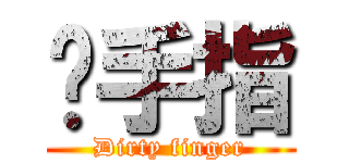 脏手指 (Dirty finger)