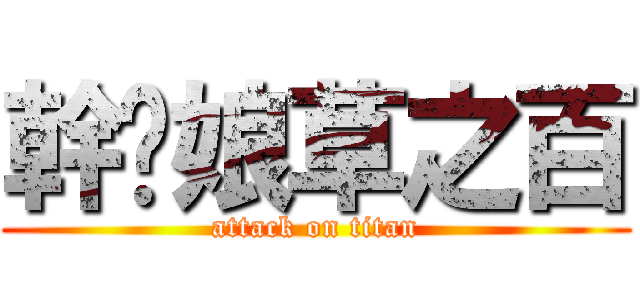 幹你娘草之百 (attack on titan)