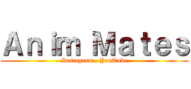 Ａｎｉｍ Ｍａｔｅｓ (Instagram . YouTube)