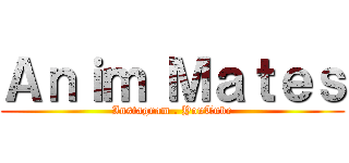 Ａｎｉｍ Ｍａｔｅｓ (Instagram . YouTube)