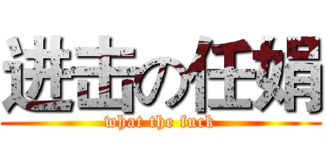进击の任娟 (what the fuck)