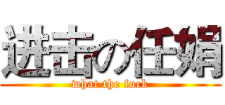 进击の任娟 (what the fuck)