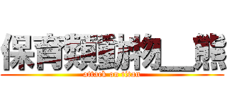 保育類動物＿熊 (attack on titan)