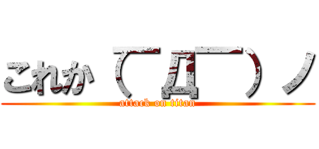 これか（￣Д￣）ノ (attack on titan)