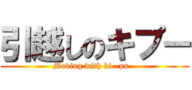 引越しのキプー (Moving with ki--pu--)