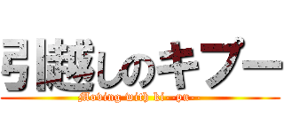 引越しのキプー (Moving with ki--pu--)