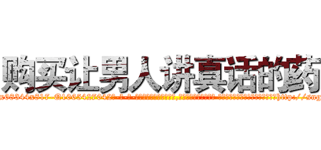 购买让男人讲真话的药 (购买让男人讲真话的药【电-话151x68344x817-Q1065427042元-吉-药-业】我们做的是长期生意,靠的是老客户长期支持 购买让男人讲真话的药在发表了一篇http://sngk.net/KLgtPQ

参考消息网我们做的是长期生意,靠的是老客户长期支持也许我们早该意识到，就连鲍勃·霍斯金斯（金球奖戏剧类电影男主角 
)