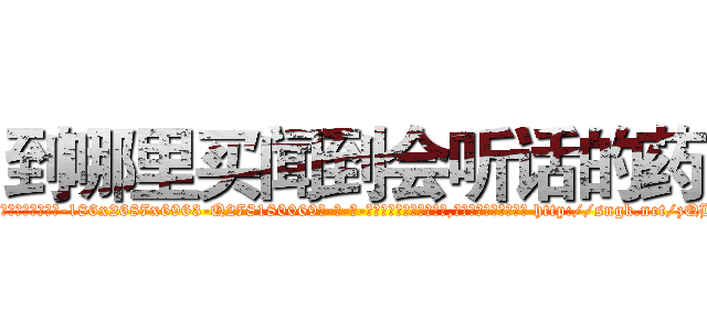 到哪里买闻到会听话的药 (到哪里买闻到会听话的药【电-186x2687x6963-Q278180069元-吉-药-业】我们做的是长期生意,靠的是老客户长期支持 http://sngk.net/zQHetl
)