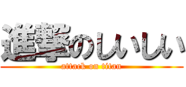 進撃のしいしい (attack on titan)