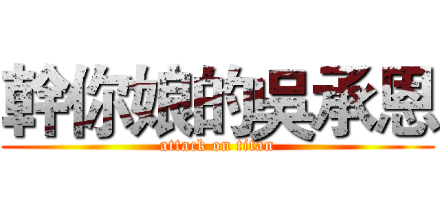 幹你娘的吳承恩 (attack on titan)