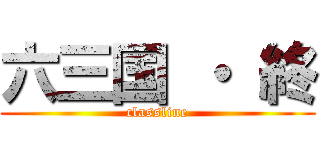 六三国 ・ 終 (classline)