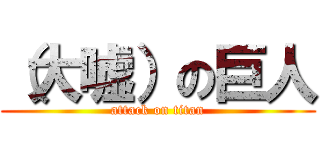 （大嘘）の巨人 (attack on titan)