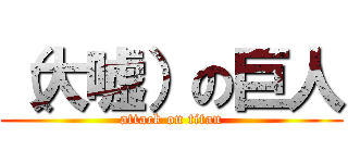 （大嘘）の巨人 (attack on titan)