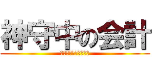 神守中の会計 (よろしくお願いします)