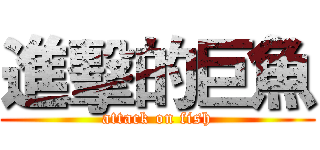 進擊的巨魚 (attack on fish)