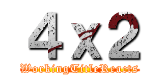 ４ｘ２ (WorkingTitleReacts)