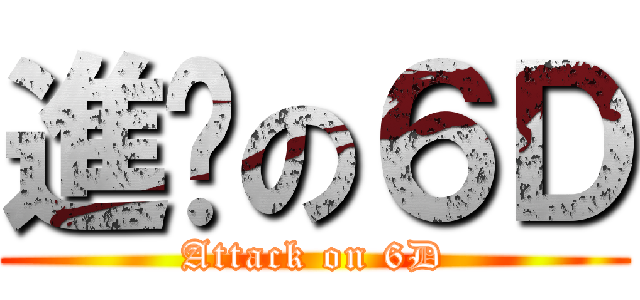 進擊の６Ｄ (Attack on 6D)