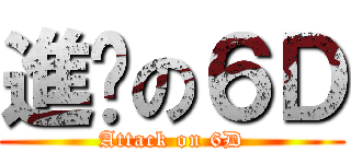 進擊の６Ｄ (Attack on 6D)