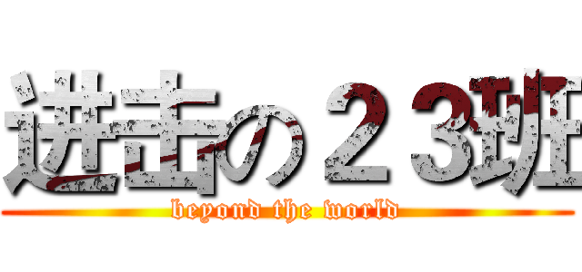 进击の２３班 (beyond the world)