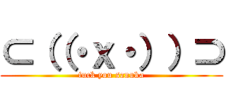⊂（（・ｘ・））⊃ (fuck you sanuka)