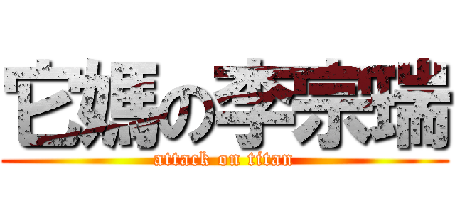 它媽の李宗瑞 (attack on titan)