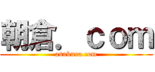 朝倉．ｃｏｍ (asakura.com)