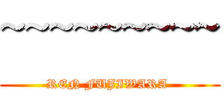 ~~~~~~~~~ (REN FUJIWARA )