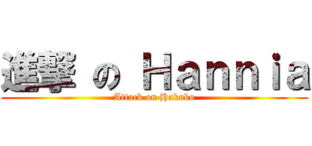 進撃 の Ｈａｎｎｉａ (Attack on Hakuko)