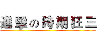 進 擊 の 時 期 狂 三 ()