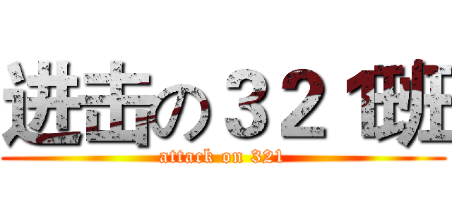 进击の３２１班 (attack on 321)