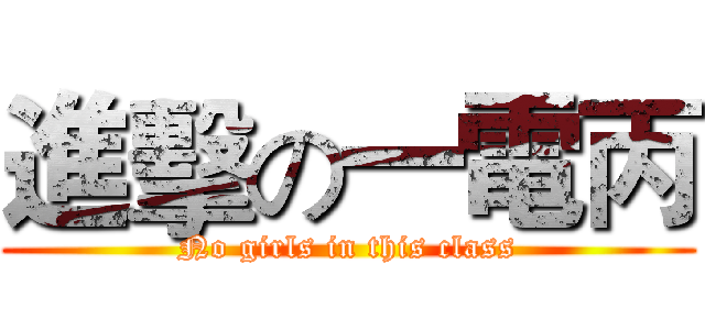 進擊の一電丙 (No girls in this class)