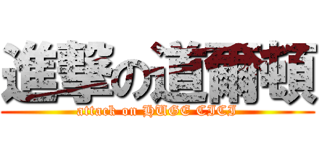 進撃の道爾頓 (attack on HUGE CICI)