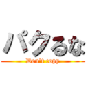 パクるな (Don't copy)