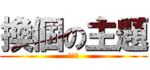 換個の主題 (好嗎?)