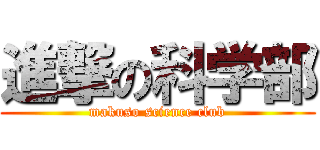 進撃の科学部 (makuso science club)