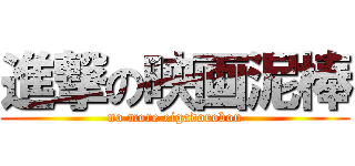 進撃の映画泥棒 (no more eigadorobou)