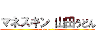 マネスキン 山田うどん (attack on titan)
